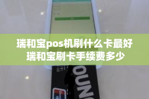 瑞和宝pos机刷什么卡最好 瑞和宝刷卡手续费多少