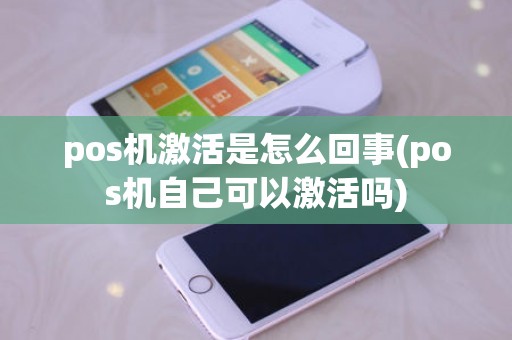 pos机激活是怎么回事(pos机自己可以激活吗)