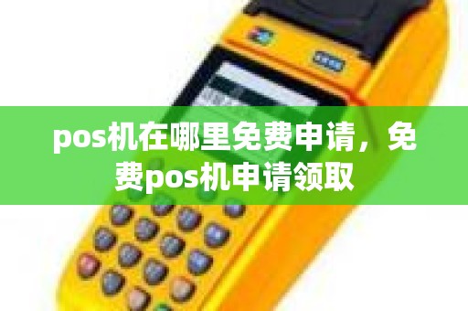 pos机在哪里免费申请，免费pos机申请领取