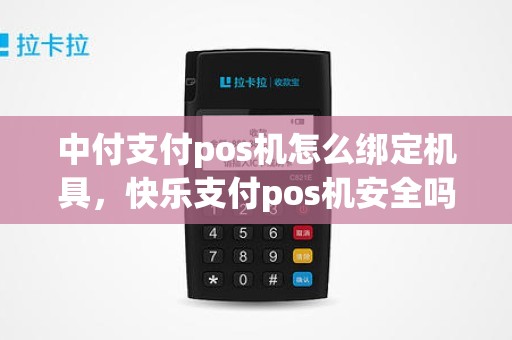 中付支付pos机怎么绑定机具，快乐支付pos机安全吗