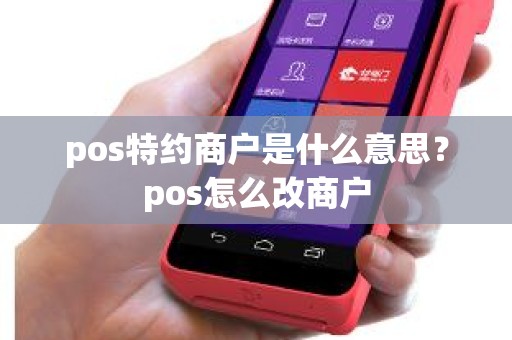 pos特约商户是什么意思？pos怎么改商户