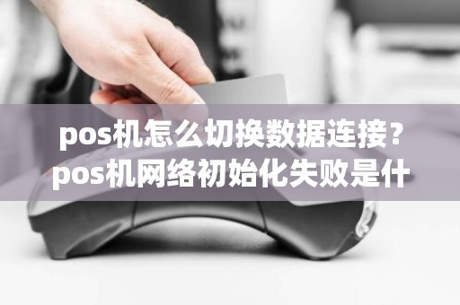 pos机怎么切换数据连接？pos机网络初始化失败是什么意思