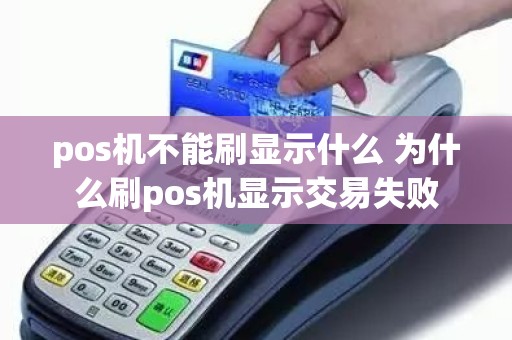 pos机不能刷显示什么 为什么刷pos机显示交易失败