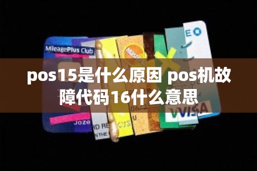 pos15是什么原因 pos机故障代码16什么意思