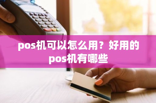 pos机可以怎么用？好用的pos机有哪些