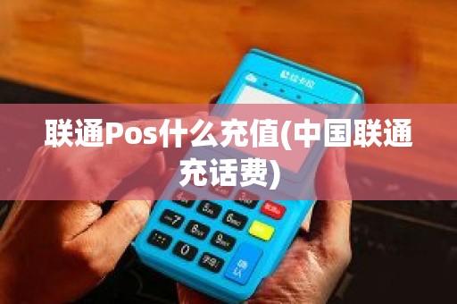 联通Pos什么充值(中国联通充话费)