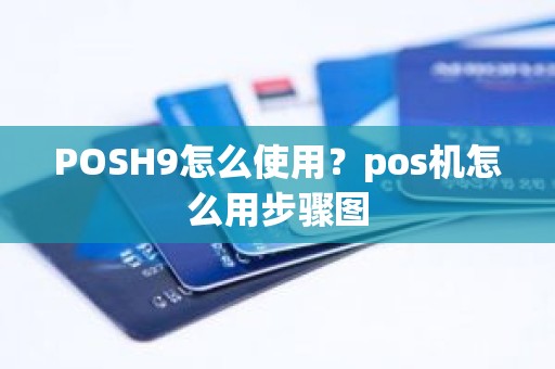 POSH9怎么使用？pos机怎么用步骤图