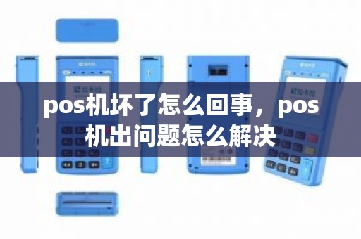 pos机坏了怎么回事，pos机出问题怎么解决