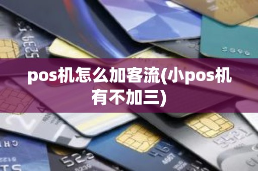 pos机怎么加客流(小pos机有不加三)
