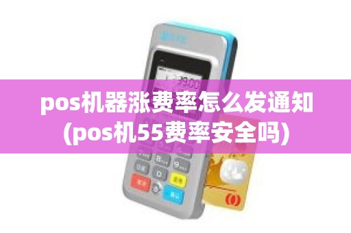 pos机器涨费率怎么发通知(pos机55费率安全吗)