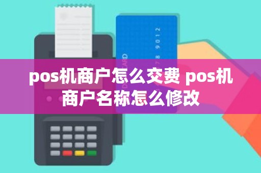 pos机商户怎么交费 pos机商户名称怎么修改
