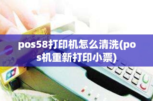 pos58打印机怎么清洗(pos机重新打印小票)
