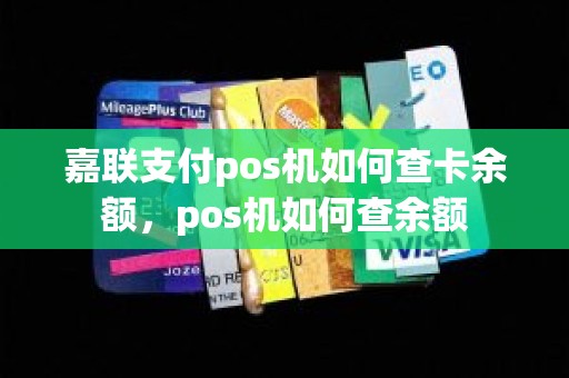 嘉联支付pos机如何查卡余额，pos机如何查余额