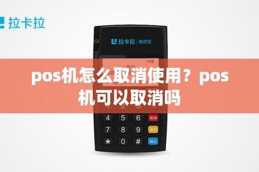 pos机怎么取消使用？pos机可以取消吗