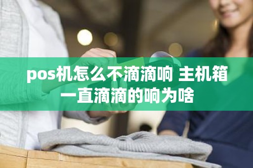 pos机怎么不滴滴响 主机箱一直滴滴的响为啥