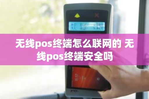 无线pos终端怎么联网的 无线pos终端安全吗