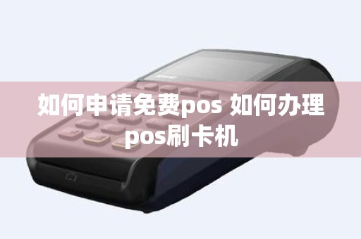 如何申请免费pos 如何办理pos刷卡机