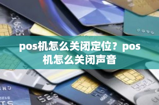 pos机怎么关闭定位？pos机怎么关闭声音