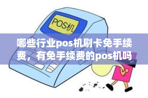 哪些行业pos机刷卡免手续费，有免手续费的pos机吗