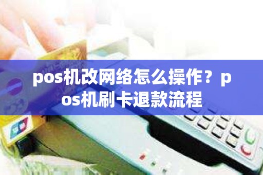 pos机改网络怎么操作？pos机刷卡退款流程