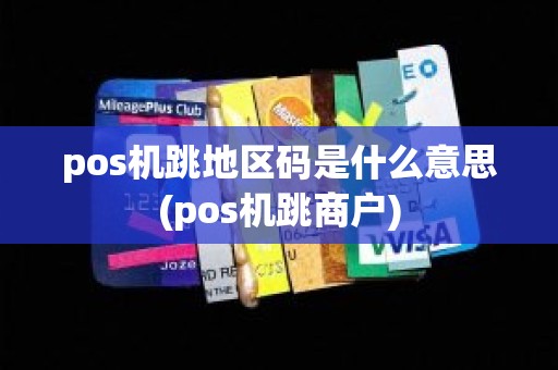 pos机跳地区码是什么意思(pos机跳商户)