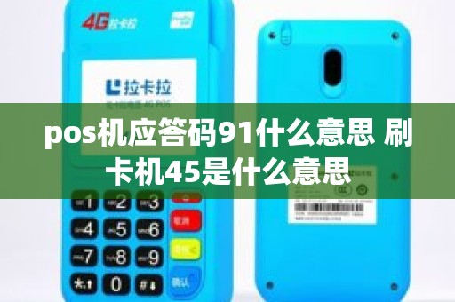 pos机应答码91什么意思 刷卡机45是什么意思