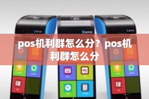 pos机利群怎么分？pos机利群怎么分