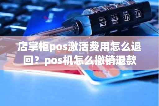 店掌柜pos激活费用怎么退回？pos机怎么撤销退款