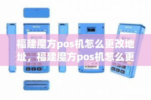 福建魔方pos机怎么更改地址，福建魔方pos机怎么更改地址