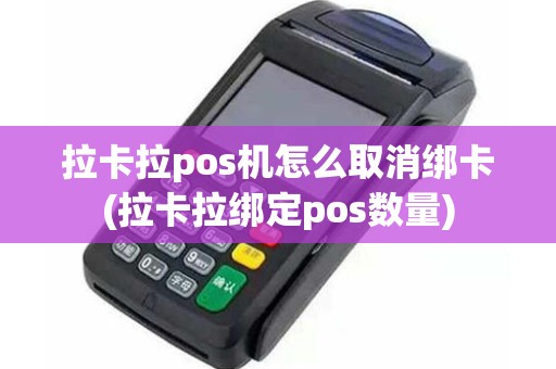拉卡拉pos机怎么取消绑卡(拉卡拉绑定pos数量)