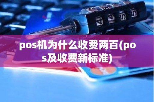 pos机为什么收费两百(pos及收费新标准)