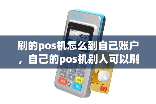 刷的pos机怎么到自己账户，自己的pos机别人可以刷吗