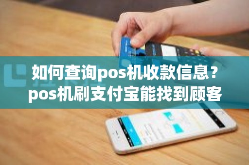 如何查询pos机收款信息？pos机刷支付宝能找到顾客吗