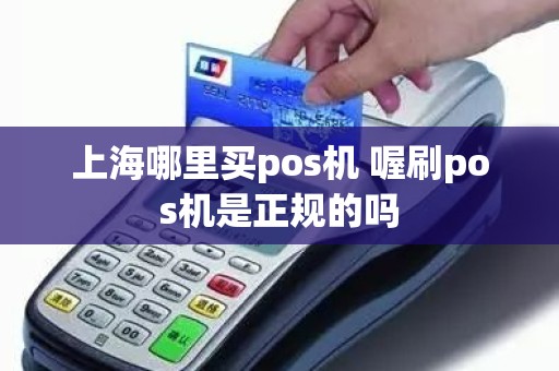 上海哪里买pos机 喔刷pos机是正规的吗