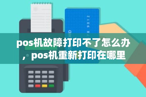 pos机故障打印不了怎么办，pos机重新打印在哪里