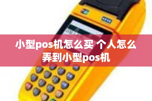 小型pos机怎么买 个人怎么弄到小型pos机