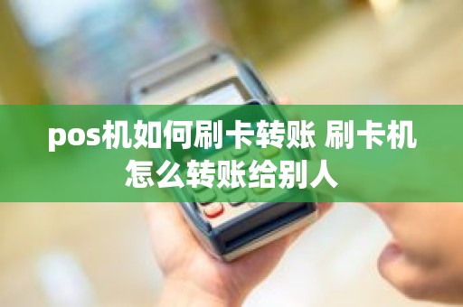 pos机如何刷卡转账 刷卡机怎么转账给别人