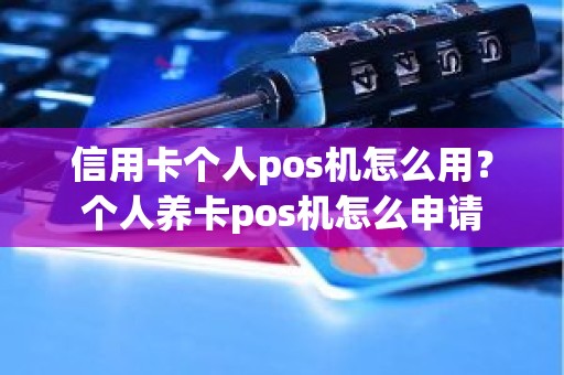 信用卡个人pos机怎么用？个人养卡pos机怎么申请