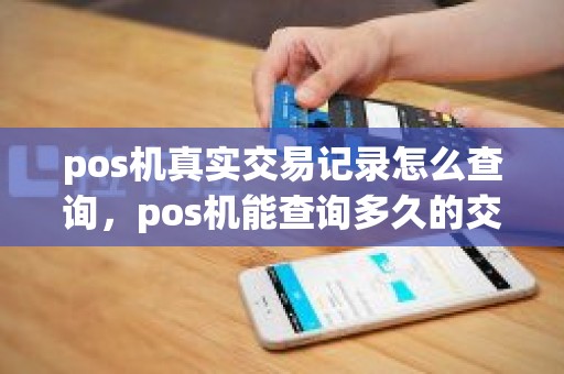 pos机真实交易记录怎么查询，pos机能查询多久的交易记录