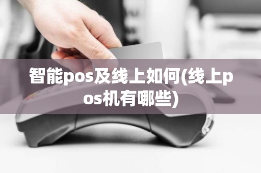 智能pos及线上如何(线上pos机有哪些)
