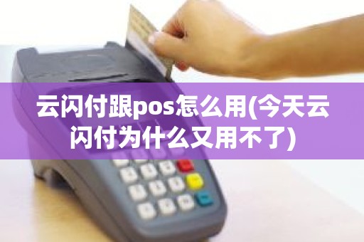 云闪付跟pos怎么用(今天云闪付为什么又用不了)