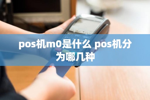 pos机m0是什么 pos机分为哪几种
