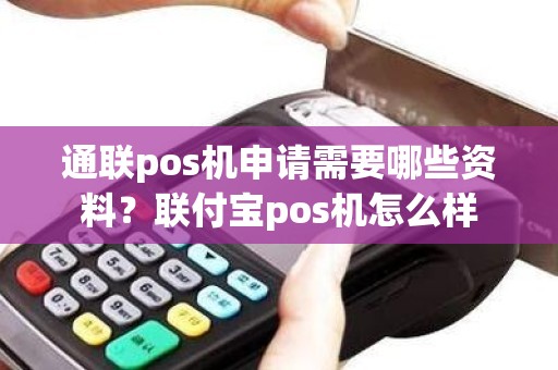 通联pos机申请需要哪些资料？联付宝pos机怎么样