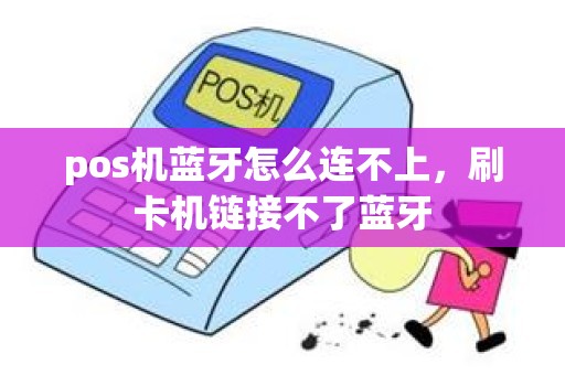 pos机蓝牙怎么连不上，刷卡机链接不了蓝牙