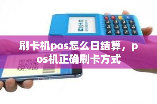 刷卡机pos怎么日结算，pos机正确刷卡方式