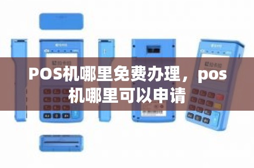POS机哪里免费办理,pos机哪里可以申请 POS机哪里免费办理,pos机哪里可以申请