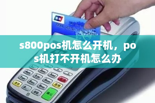 s800pos机怎么开机,pos机打不开机怎么办 s800pos机怎么开机,pos机打不开机怎么办