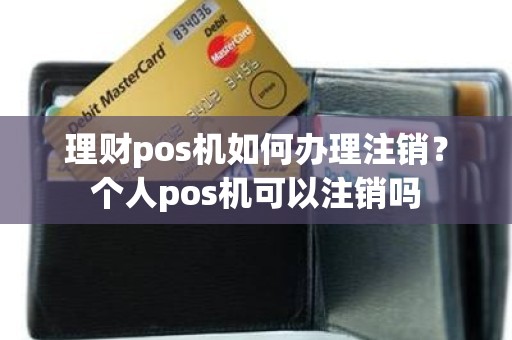 理财pos机如何办理注销？个人pos机可以注销吗