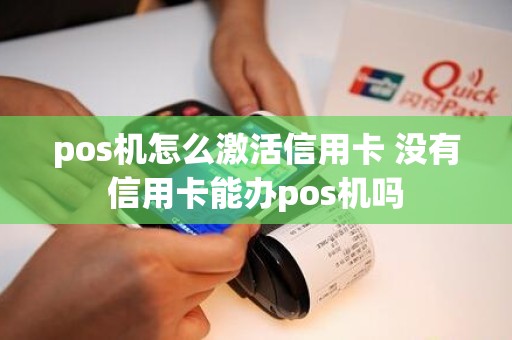 pos机怎么激活信用卡 没有信用卡能办pos机吗