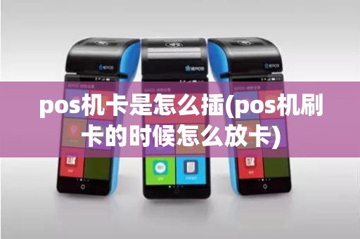 pos机卡是怎么插(pos机刷卡的时候怎么放卡)